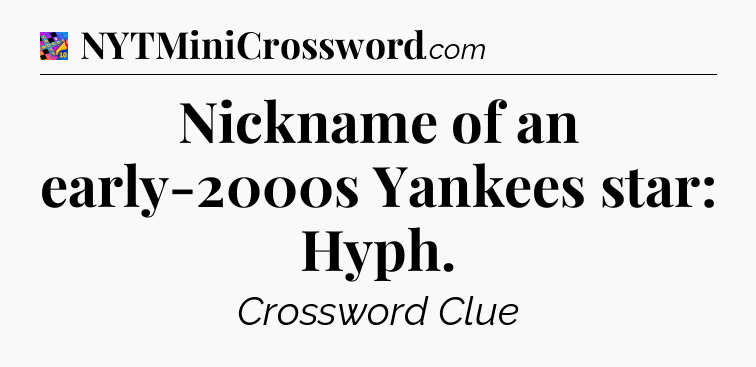 Nickname of an early-2000s Yankees star: Hyph Crossword Clue