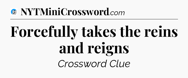 Forcefully takes the reins and reigns Crossword Clue