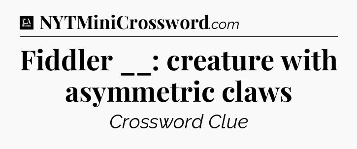 Fiddler __: creature with asymmetric claws - LA Times Crossword