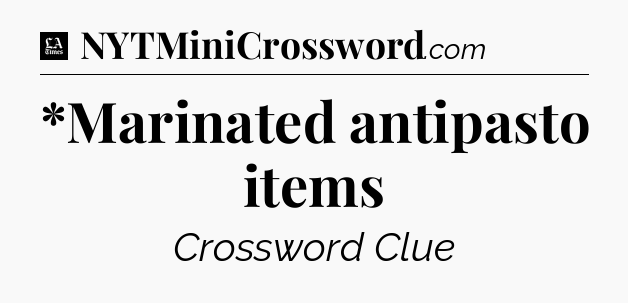 *Marinated antipasto items - LA Times Crossword