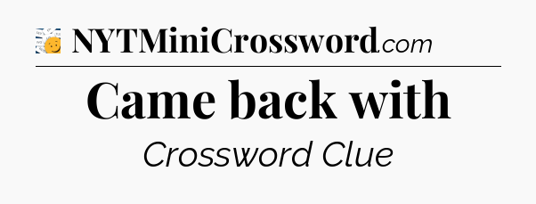 Came back with - 7 Little Words