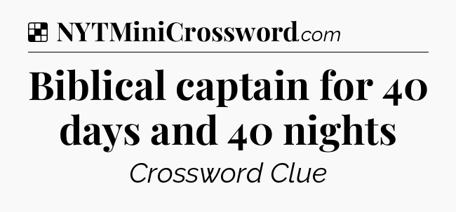 Solution: Biblical captain for 40 days and 40 nights - NYT Crossword