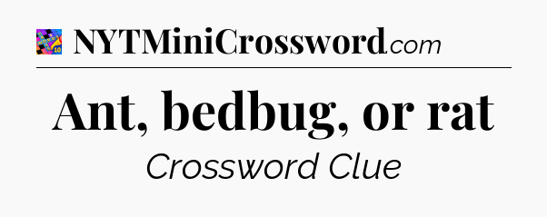 Ant, bedbug, or rat Crossword Clue