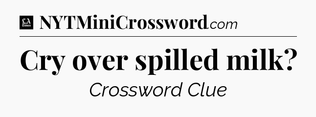 Cry over spilled milk - LA Times Crossword