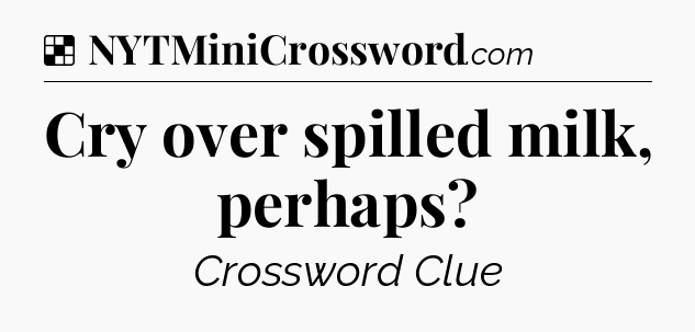Solution: Cry over spilled milk, perhaps - NYT Crossword