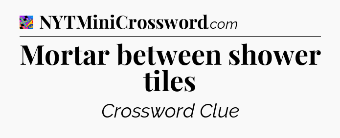 Mortar between shower tiles Crossword Clue