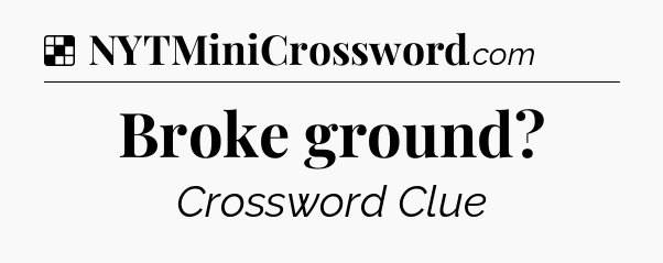 Solution: Broke ground - NYT Crossword