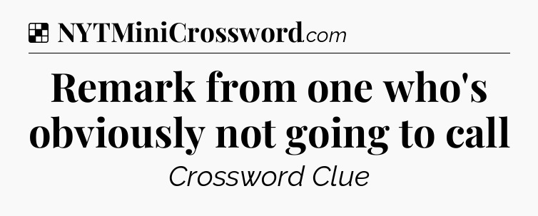 Solution: Remark from one who's obviously not going to call - NYT Crossword