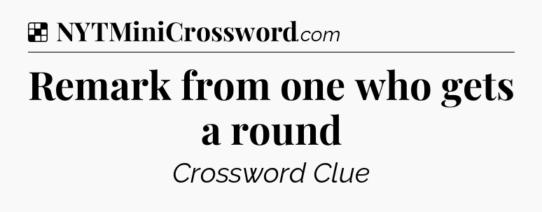 Solution: Remark from one who gets a round - NYT Crossword