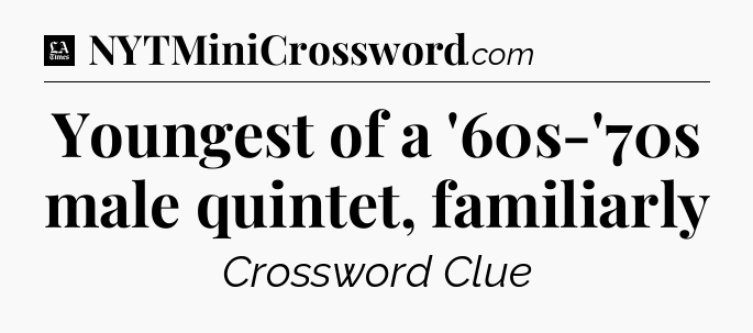 Youngest of a '60s-'70s male quintet, familiarly - LA Times Crossword