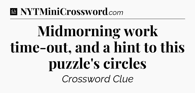 Midmorning work time-out, and a hint to this puzzle's circles - LA Times Crossword