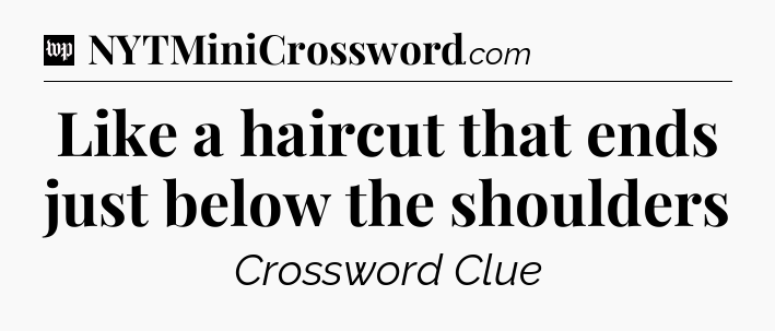 Like a haircut that ends just below the shoulders Crossword Clue