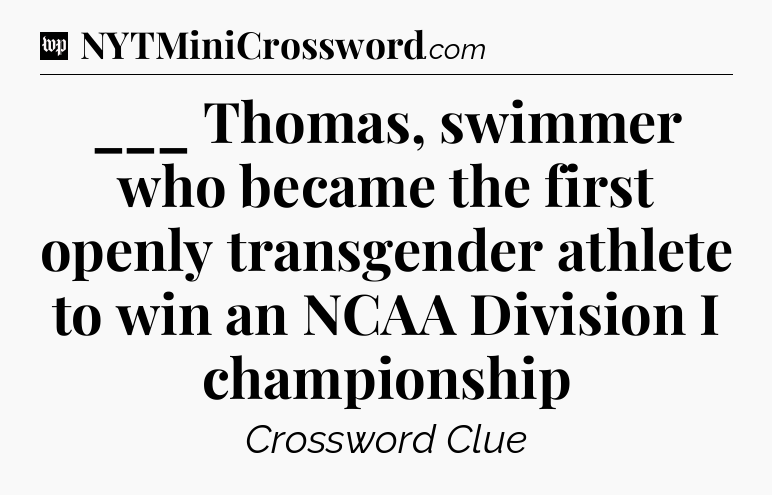 ___ Thomas, swimmer who became the first openly transgender athlete to win an NCAA Division I championship Crossword Clue