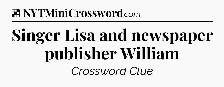 Solution: Singer Lisa and newspaper publisher William - NYT Crossword