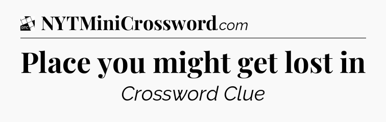 Place you might get lost in - Daily Themed Classic Crossword
