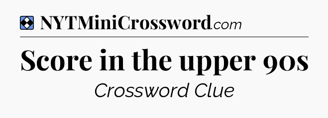 Solution: Score in the upper 90s - NYT Mini Crossword