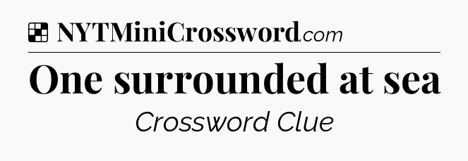 Solution: One surrounded at sea - NYT Crossword