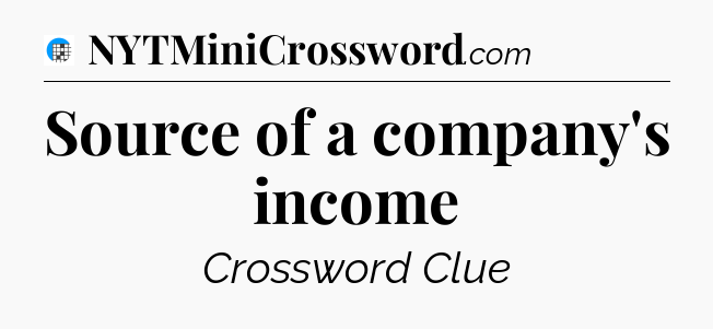 Source of a company's income Crossword Clue