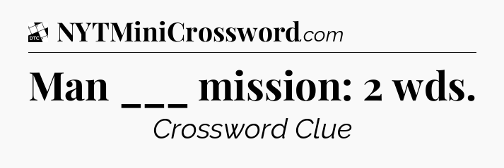 Man ___ mission: 2 wds - Daily Themed Classic Crossword