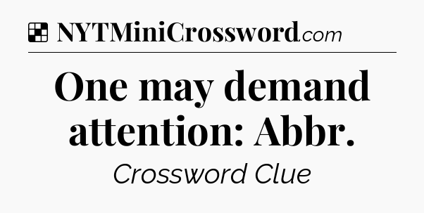 Solution: One may demand attention: Abbr - NYT Crossword