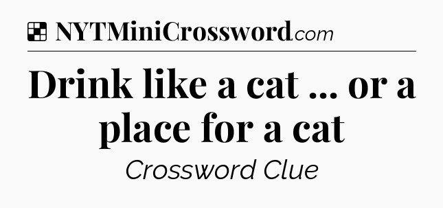 Solution: Drink like a cat ... or a place for a cat - NYT Crossword