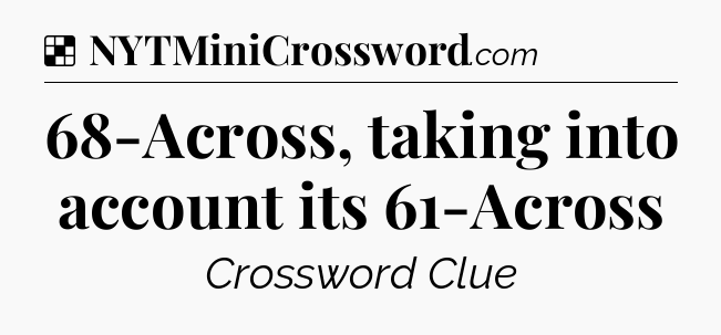 Solution: 68-Across, taking into account its 61-Across - NYT Crossword