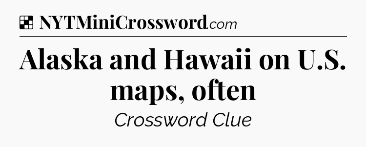 Solution: Alaska and Hawaii on U.S. maps, often - NYT Crossword