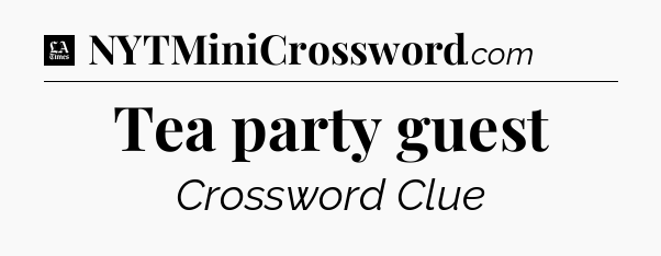 Tea party guest - LA Times Crossword