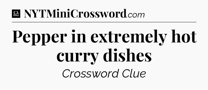 Pepper in extremely hot curry dishes - LA Times Crossword