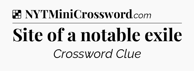 Solution: Site of a notable exile - NYT Crossword