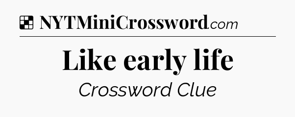 Solution: Like early life - NYT Crossword