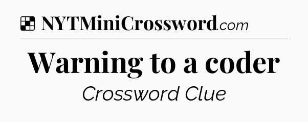 Solution: Warning to a coder - NYT Crossword
