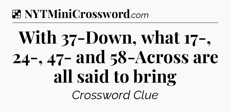 Solution: With 37-Down, what 17-, 24-, 47- and 58-Across are all said to bring - NYT Crossword