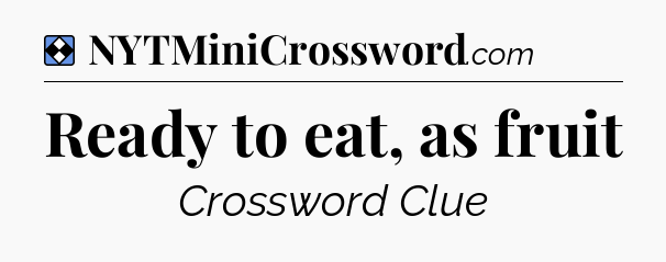 Solution: Ready to eat, as fruit - NYT Mini Crossword