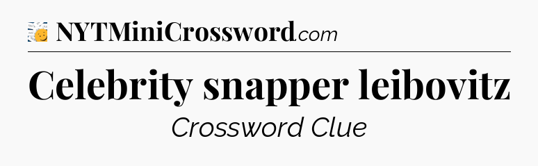 Celebrity snapper leibovitz - 7 Little Words