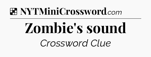 Solution: Zombie's sound - NYT Crossword