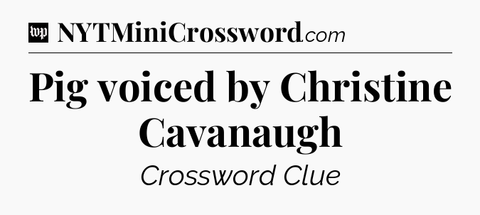 Pig voiced by Christine Cavanaugh Crossword Clue