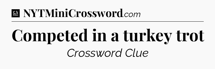 Competed in a turkey trot - LA Times Crossword