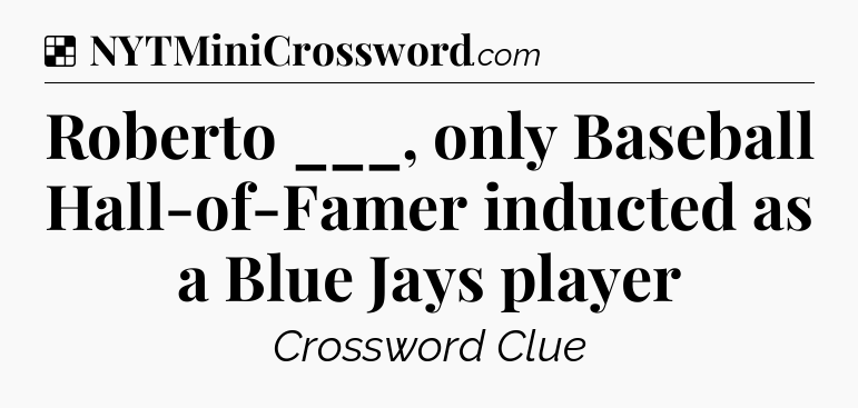 Solution: Roberto ___, only Baseball Hall-of-Famer inducted as a Blue Jays player - NYT Crossword