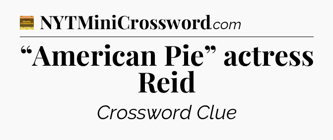 “American Pie” actress Reid - Eugene Sheffer Crossword