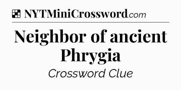Solution: Neighbor of ancient Phrygia - NYT Crossword