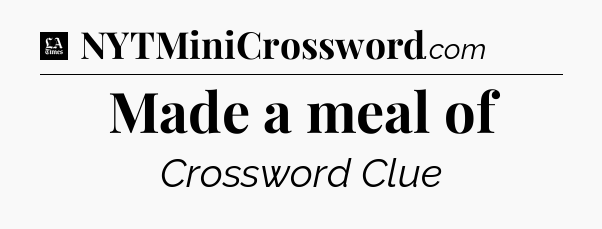 Made a meal of - LA Times Crossword