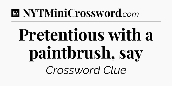 Pretentious with a paintbrush, say - LA Times Crossword