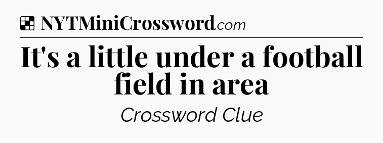 Solution: It's a little under a football field in area - NYT Crossword