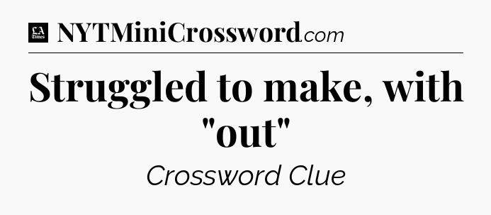 Struggled to make, with 