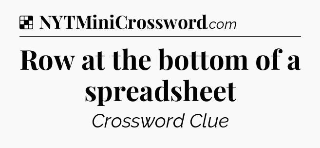 Solution: Row at the bottom of a spreadsheet - NYT Crossword