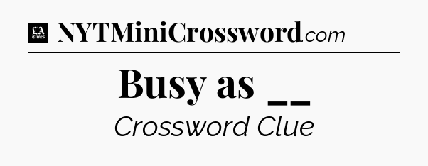 Busy as __ - LA Times Crossword