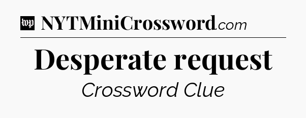 Desperate request Crossword Clue