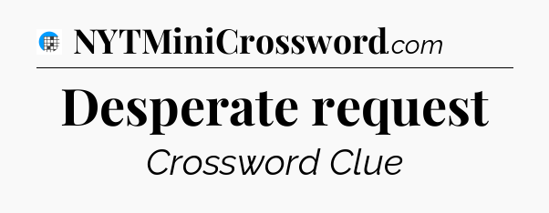 Desperate request Crossword Clue