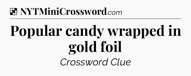 Solution: Popular candy wrapped in gold foil - NYT Crossword